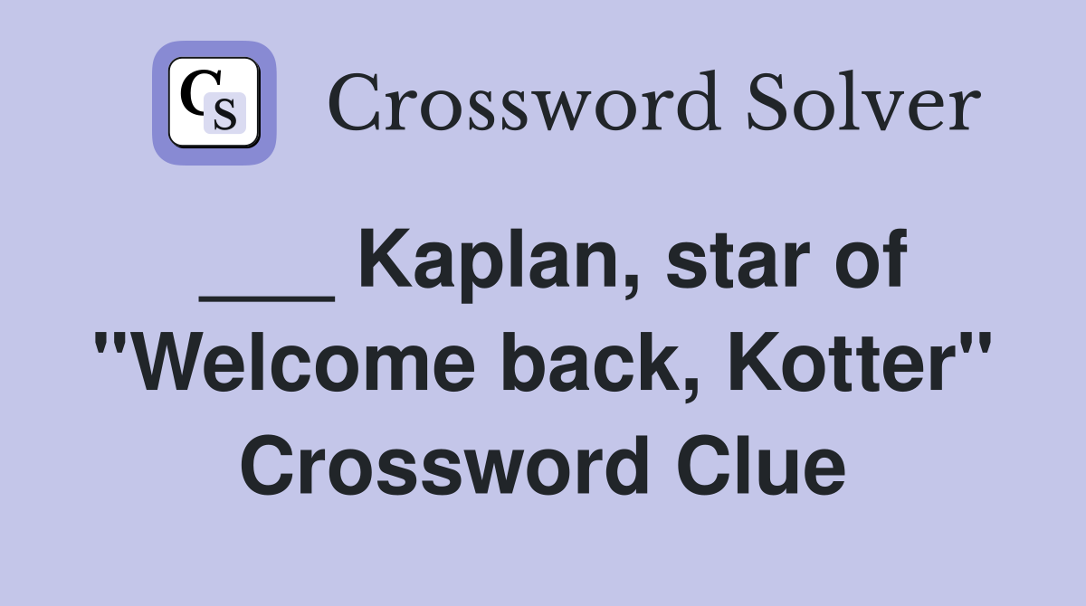 ___ Kaplan, star of "Welcome back, Kotter" Crossword Clue
