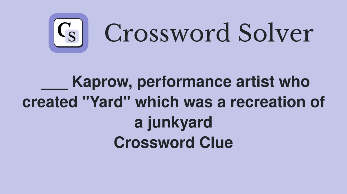 ___ Kaprow, performance artist who created "Yard" which was a recreation of a junkyard Crossword Clue