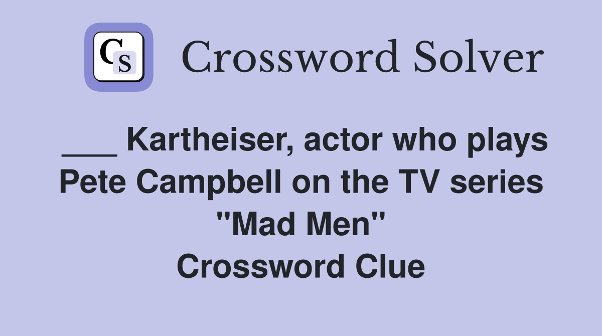 ___ Kartheiser, actor who plays Pete Campbell on the TV series "Mad Men" Crossword Clue