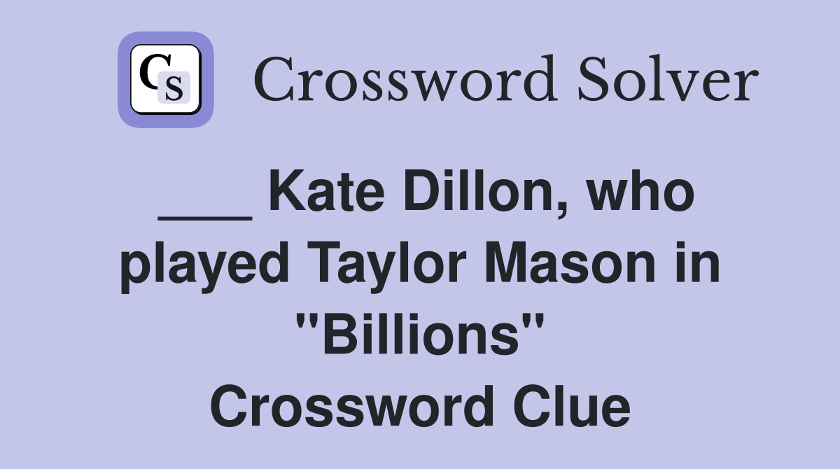 ___ Kate Dillon, who played Taylor Mason in "Billions" Crossword Clue