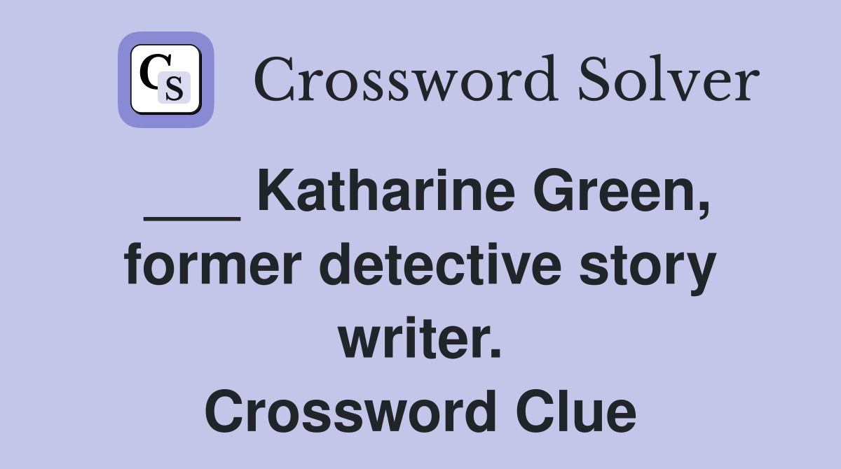 ___ Katharine Green, former detective story writer. Crossword Clue