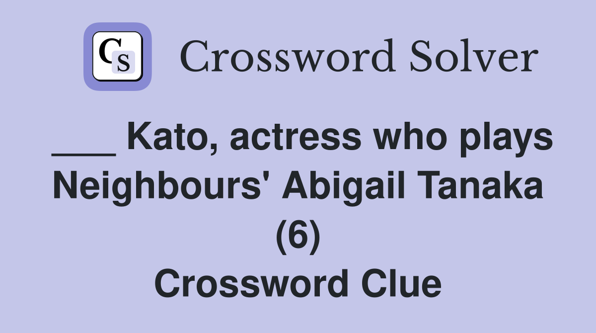 ___ Kato, actress who plays Neighbours' Abigail Tanaka (6) Crossword Clue