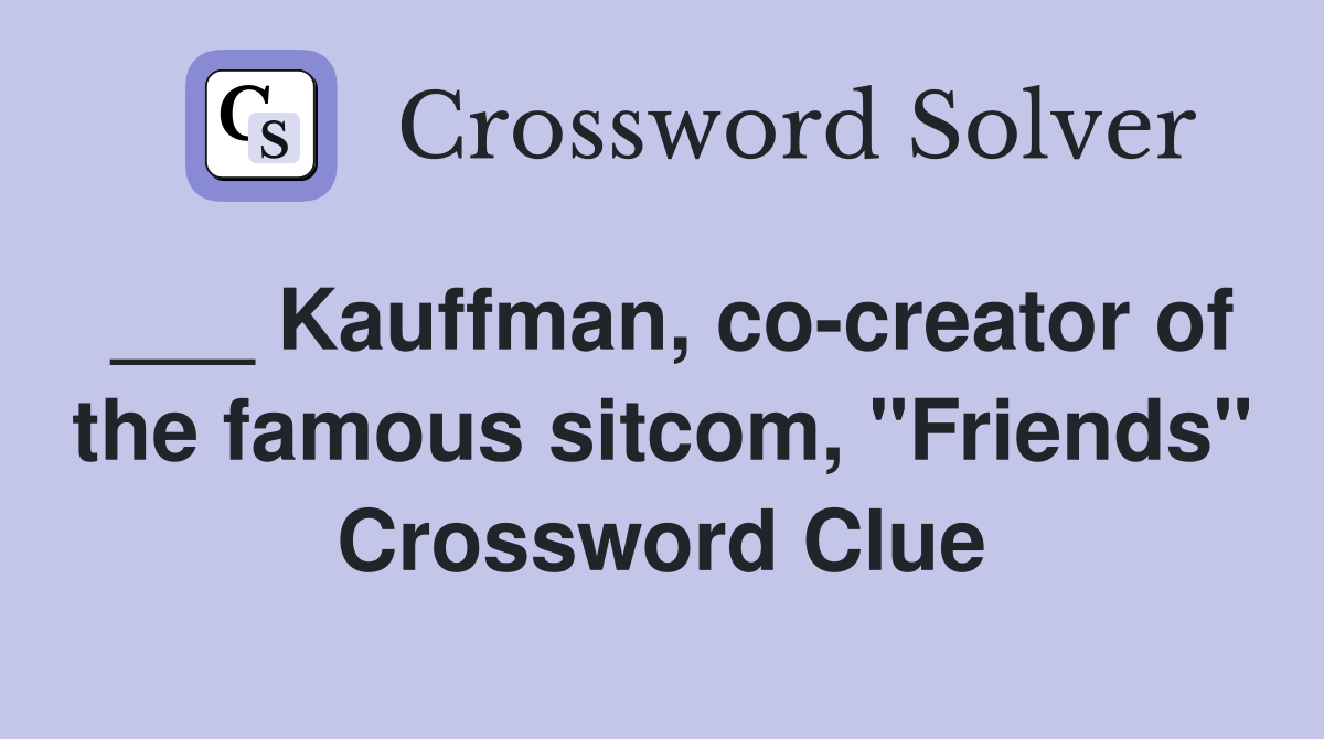 ___ Kauffman, co-creator of the famous sitcom, "Friends" Crossword Clue