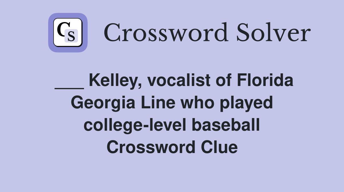 ___ Kelley, vocalist of Florida Georgia Line who played college-level baseball Crossword Clue