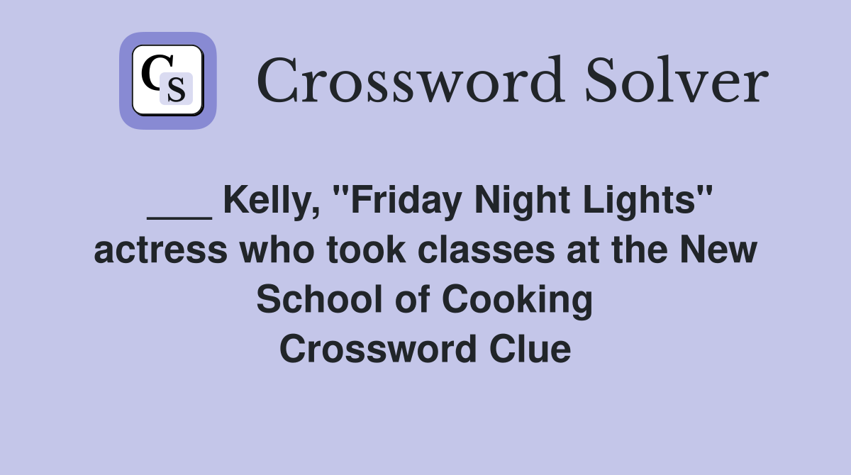 ___ Kelly, "Friday Night Lights" actress who took classes at the New School of Cooking Crossword Clue