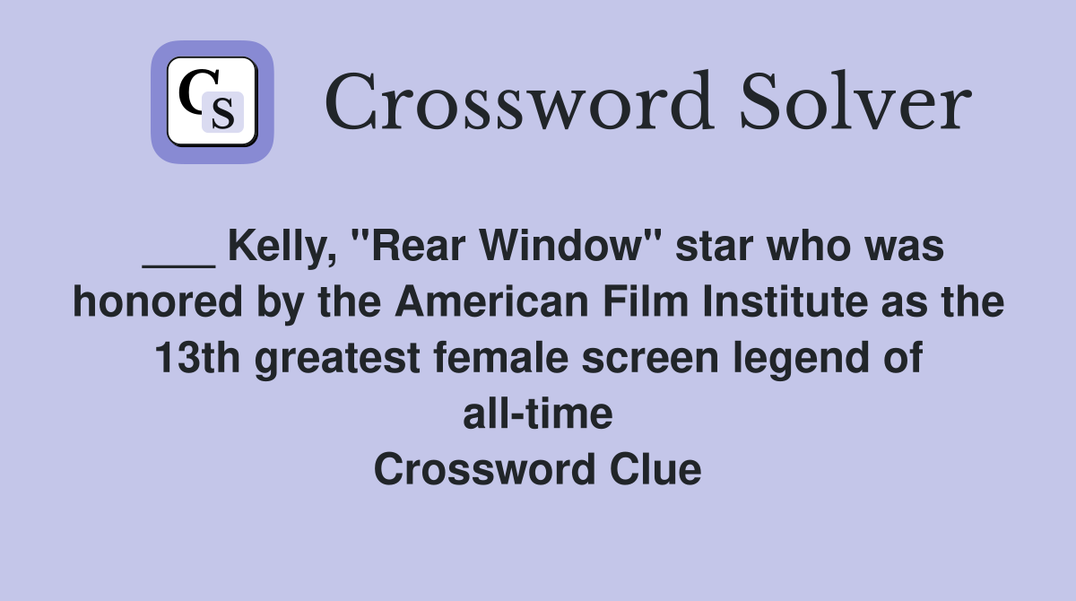 ___ Kelly, "Rear Window" star who was honored by the American Film Institute as the 13th greatest female screen legend of all-time Crossword Clue