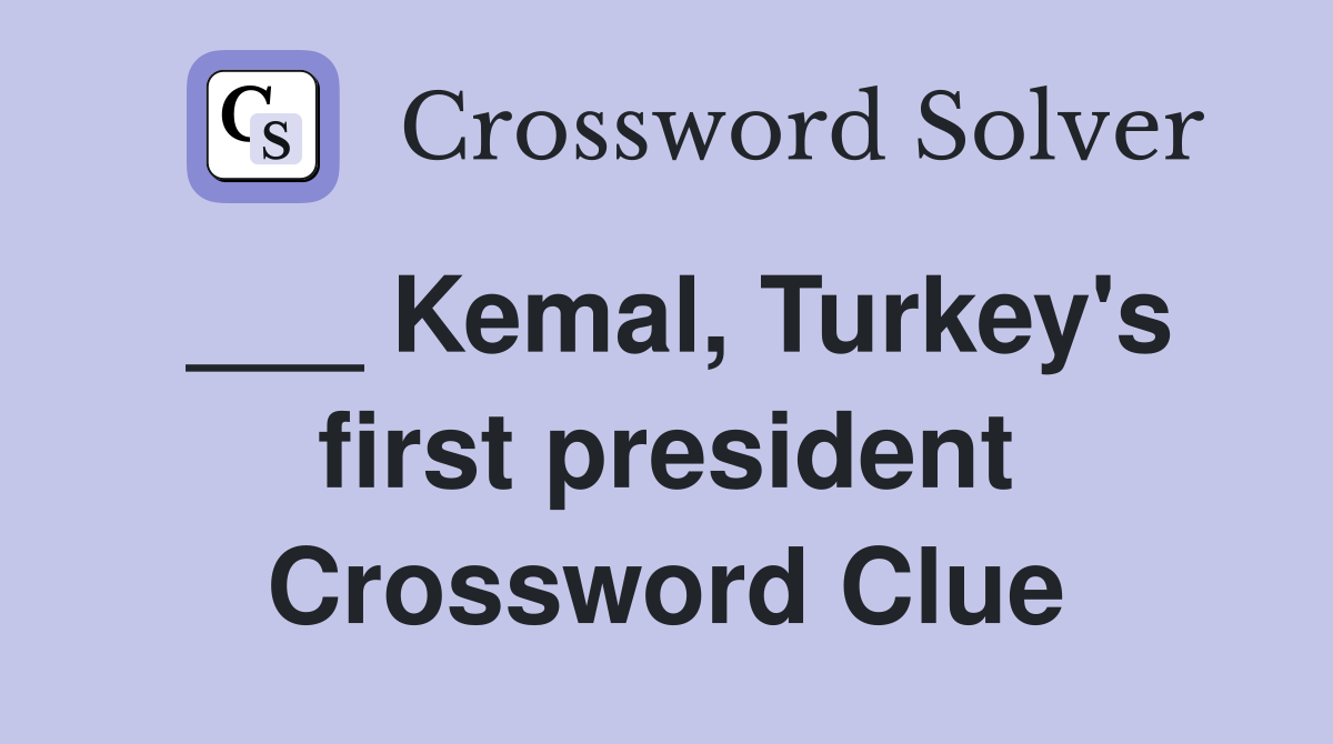 ___ Kemal, Turkey's first president Crossword Clue