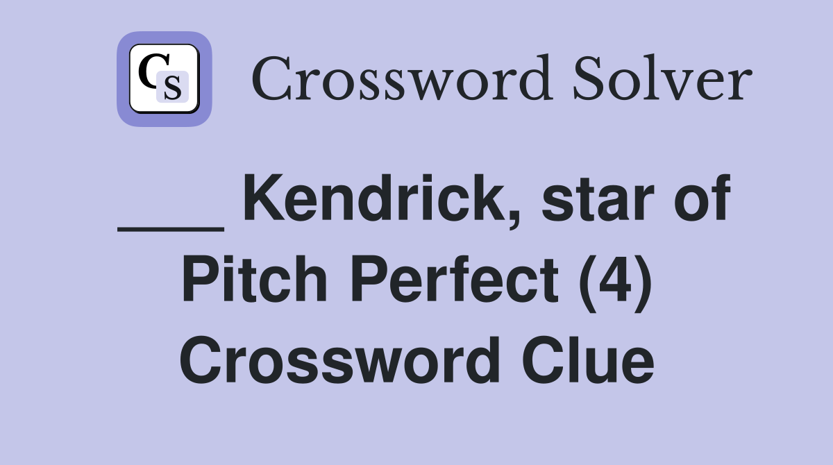 ___ Kendrick, star of Pitch Perfect (4) Crossword Clue