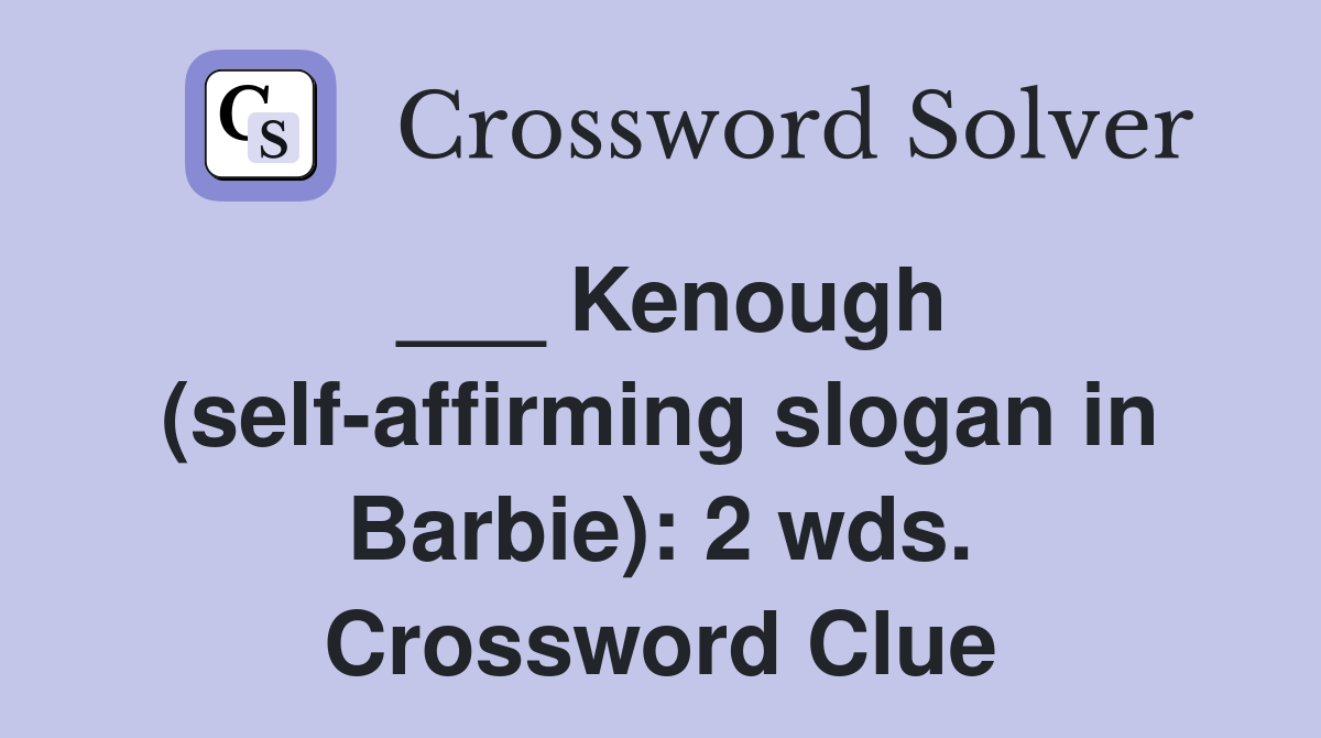 ___ Kenough (self-affirming slogan in Barbie): 2 wds. Crossword Clue