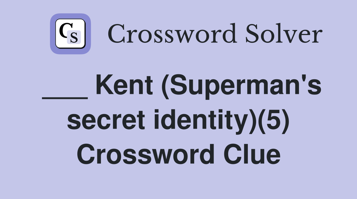___ Kent (Superman's secret identity)(5) Crossword Clue
