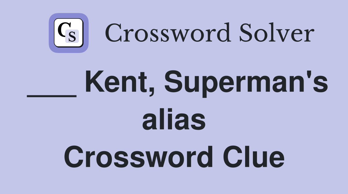___ Kent, Superman's alias Crossword Clue