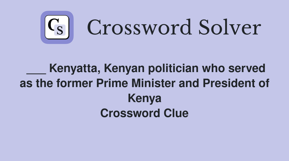 ___ Kenyatta, Kenyan politician who served as the former Prime Minister and President of Kenya Crossword Clue