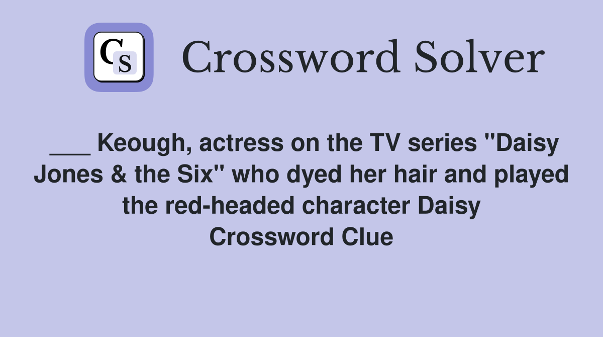 ___ Keough, actress on the TV series "Daisy Jones & the Six" who dyed her hair and played the red-headed character Daisy Crossword Clue