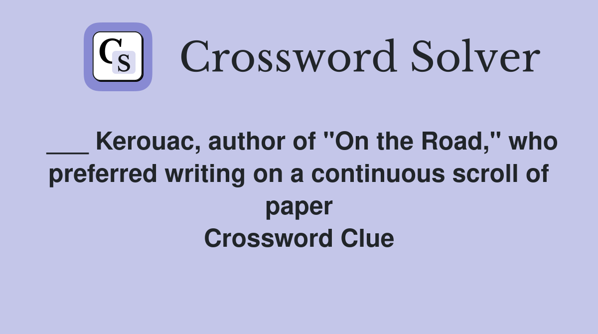 ___ Kerouac, author of "On the Road," who preferred writing on a continuous scroll of paper Crossword Clue