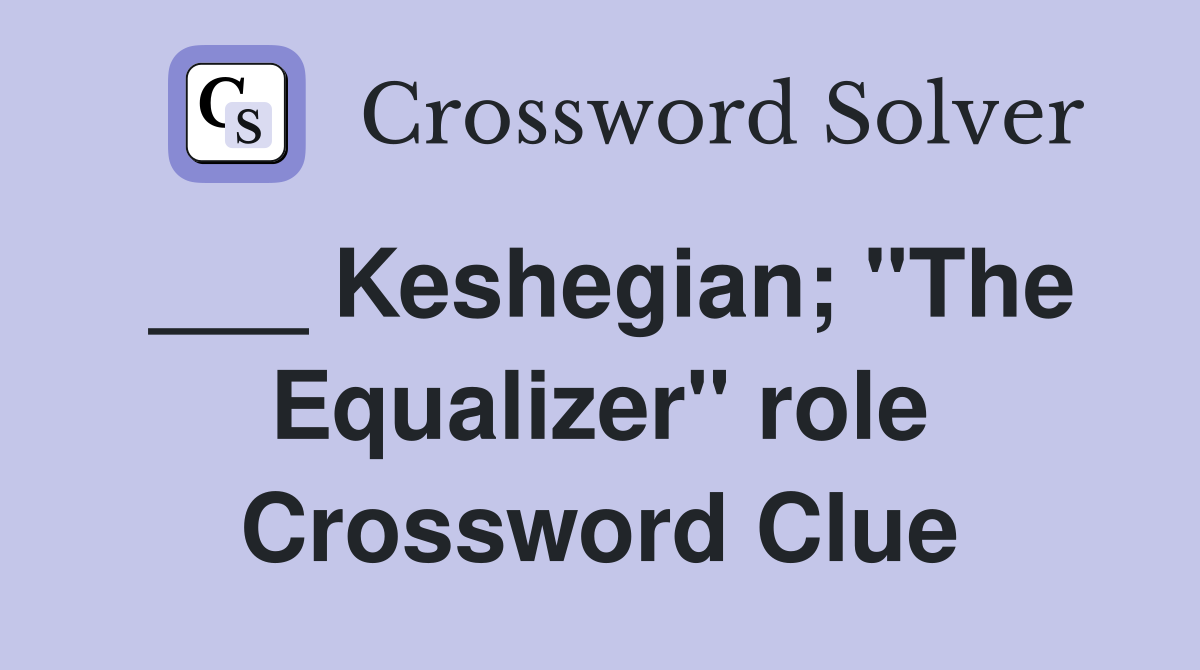___ Keshegian; "The Equalizer" role Crossword Clue