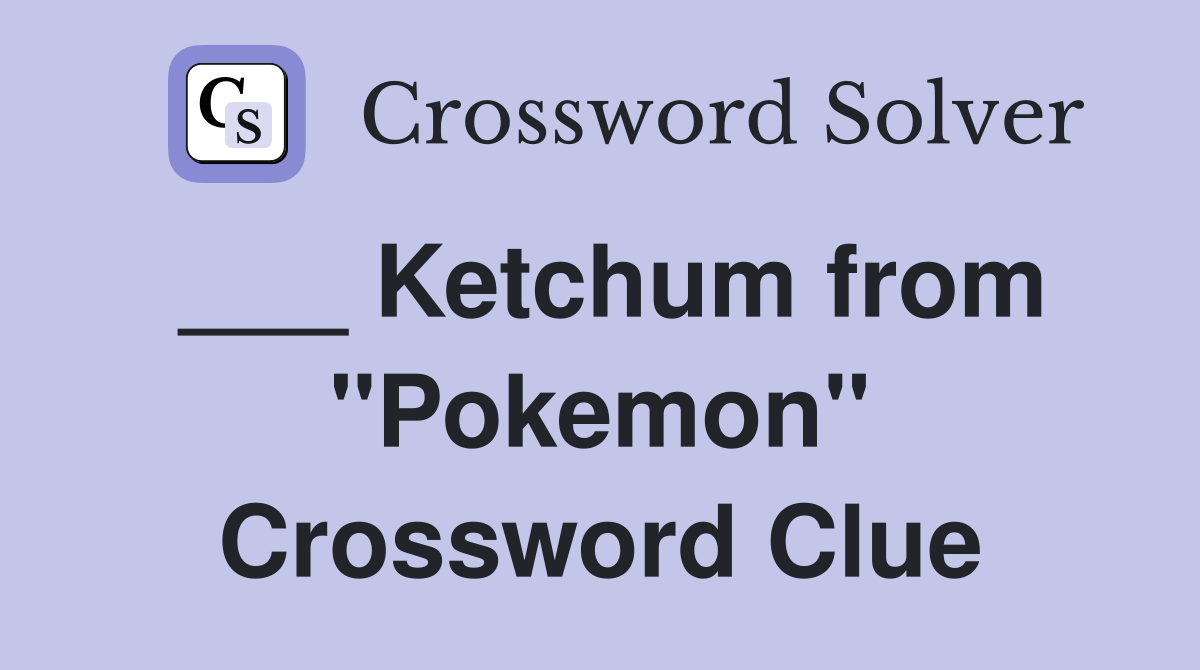___ Ketchum from "Pokemon" Crossword Clue