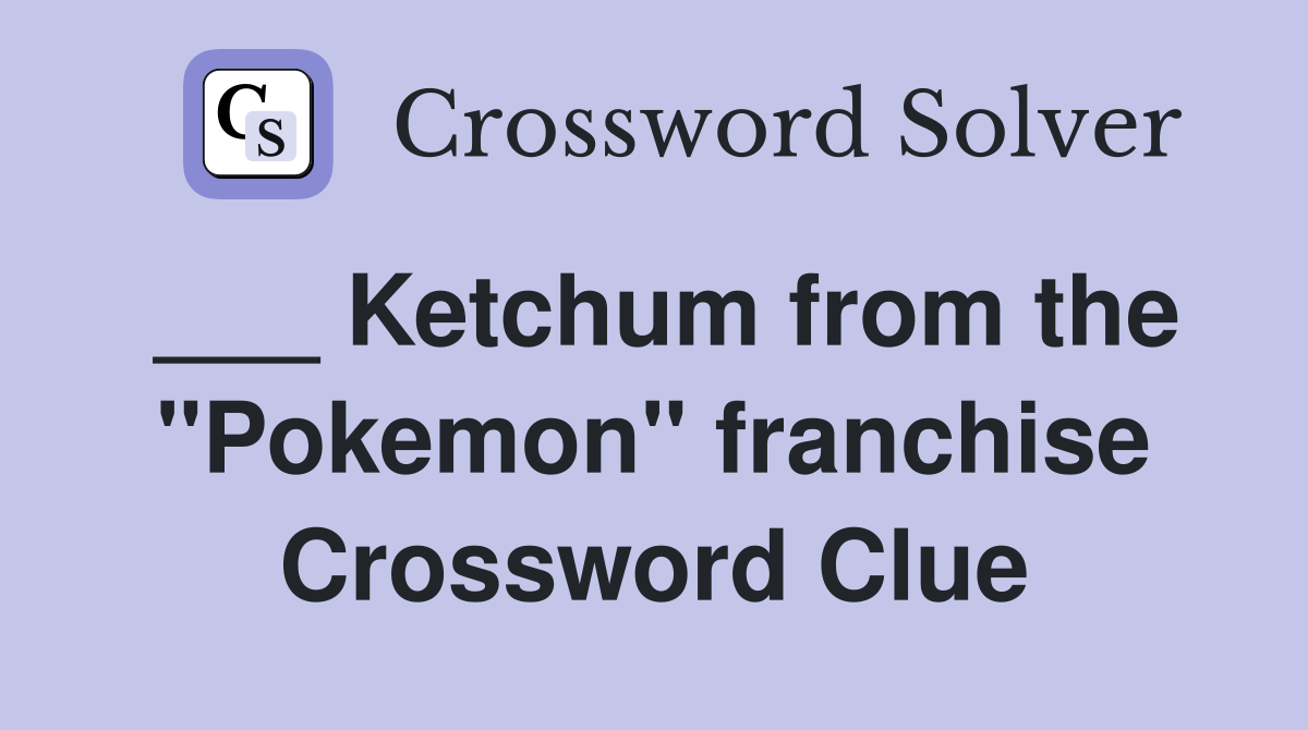 ___ Ketchum from the "Pokemon" franchise Crossword Clue