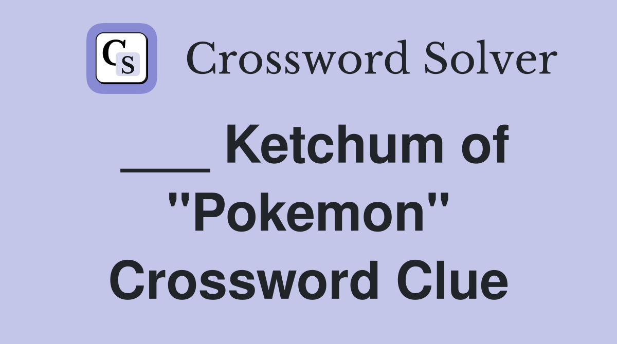 ___ Ketchum of "Pokemon" Crossword Clue