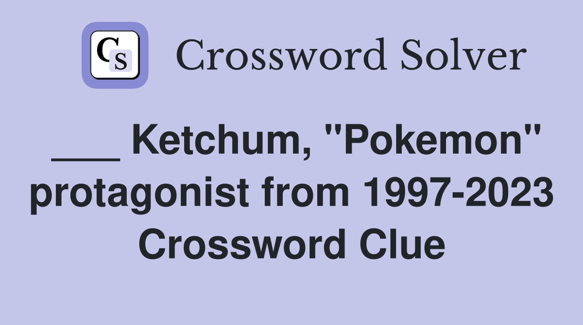 ___ Ketchum, "Pokemon" protagonist from 1997-2023 Crossword Clue