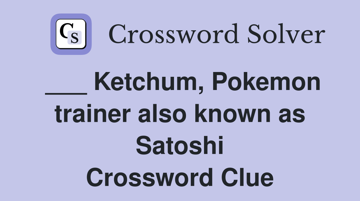 ___ Ketchum, Pokemon trainer also known as Satoshi Crossword Clue