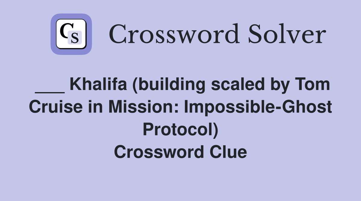 ___ Khalifa (building scaled by Tom Cruise in Mission: Impossible-Ghost Protocol) Crossword Clue