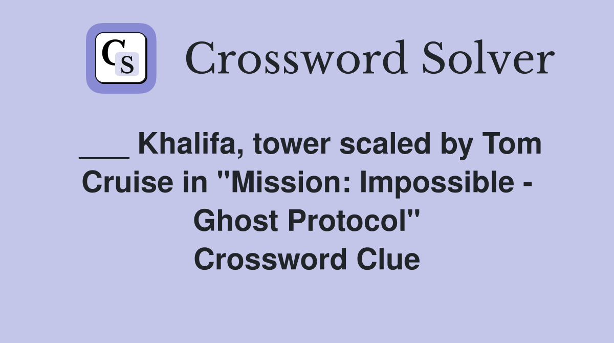 ___ Khalifa, tower scaled by Tom Cruise in "Mission: Impossible - Ghost Protocol" Crossword Clue