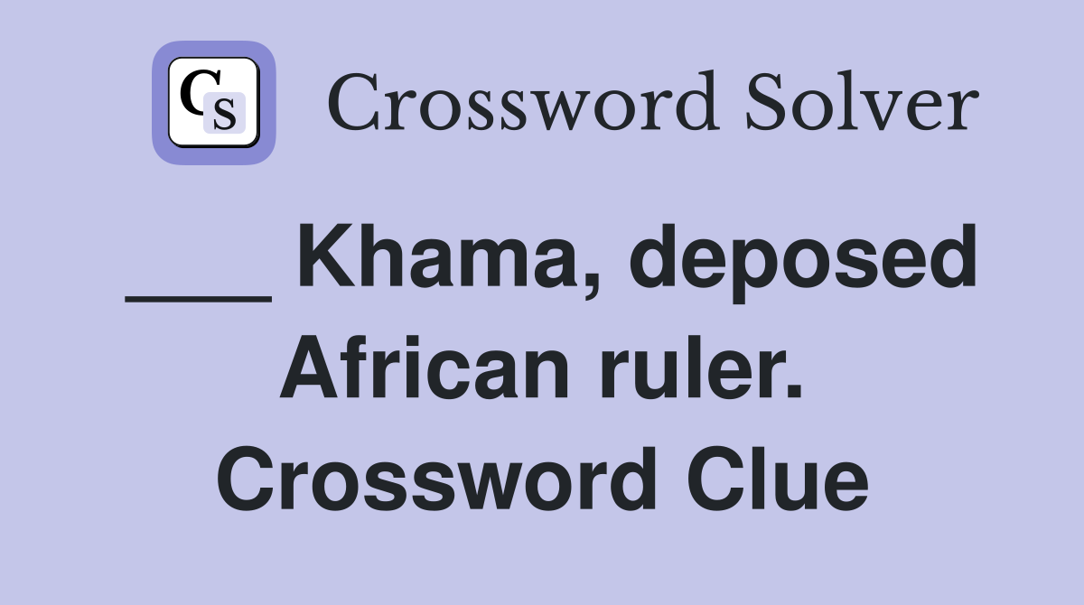 ___ Khama, deposed African ruler. Crossword Clue