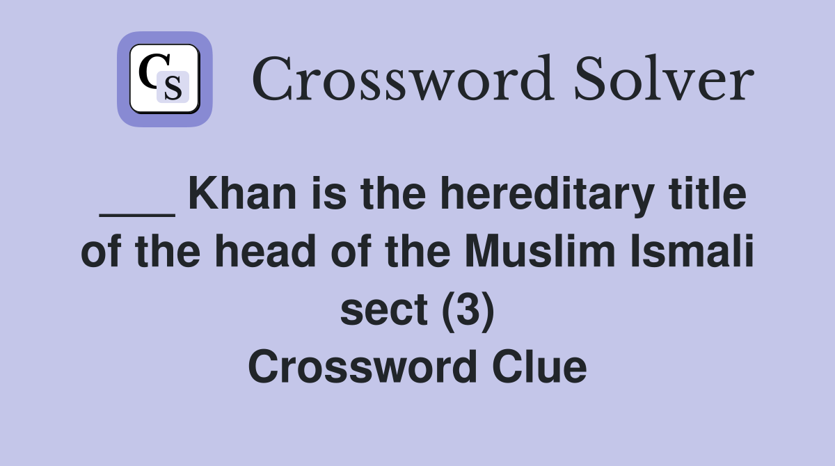 ___ Khan is the hereditary title of the head of the Muslim Ismali sect (3) Crossword Clue