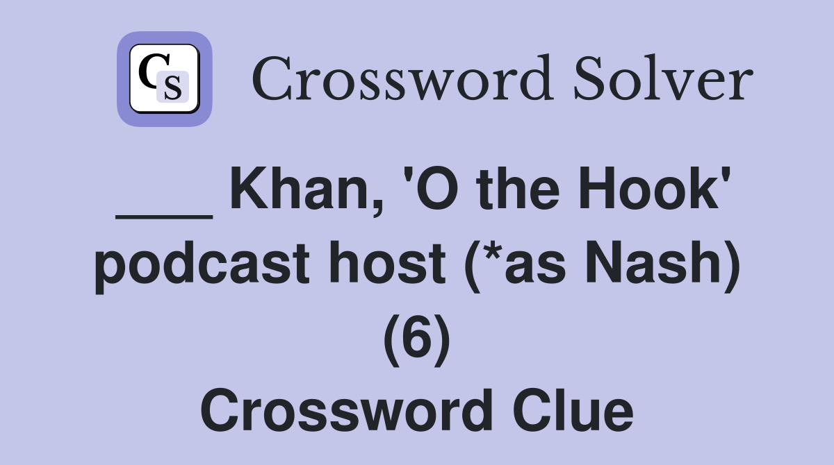 ___ Khan, 'O the Hook' podcast host (*as Nash) (6) Crossword Clue