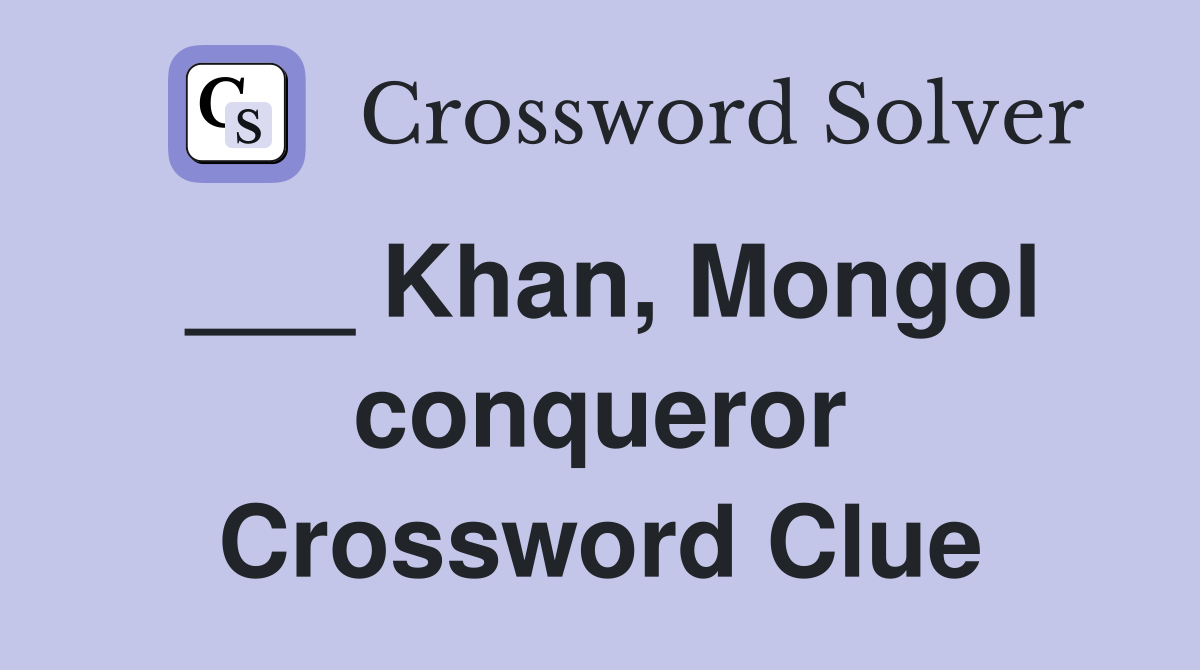 ___ Khan, Mongol conqueror Crossword Clue