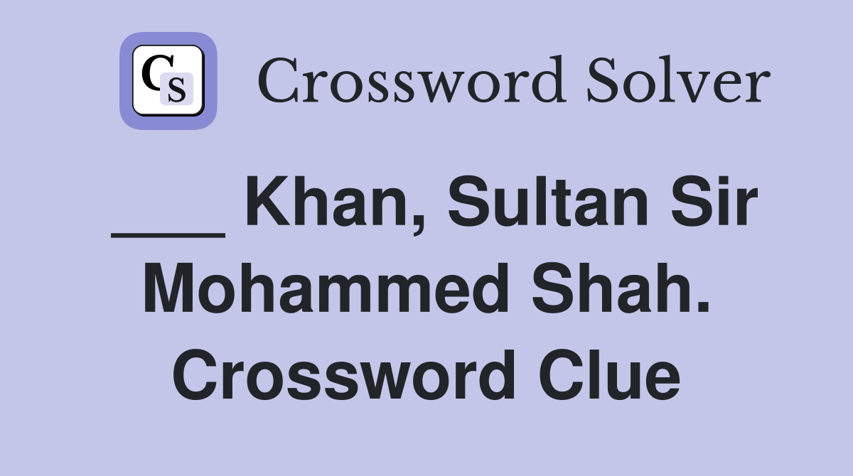 ___ Khan, Sultan Sir Mohammed Shah. Crossword Clue