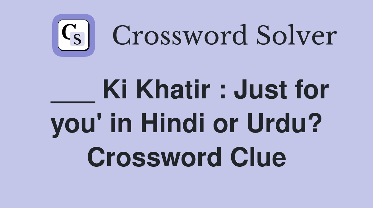 ___ Ki Khatir : Just for you' in Hindi or Urdu? Crossword Clue