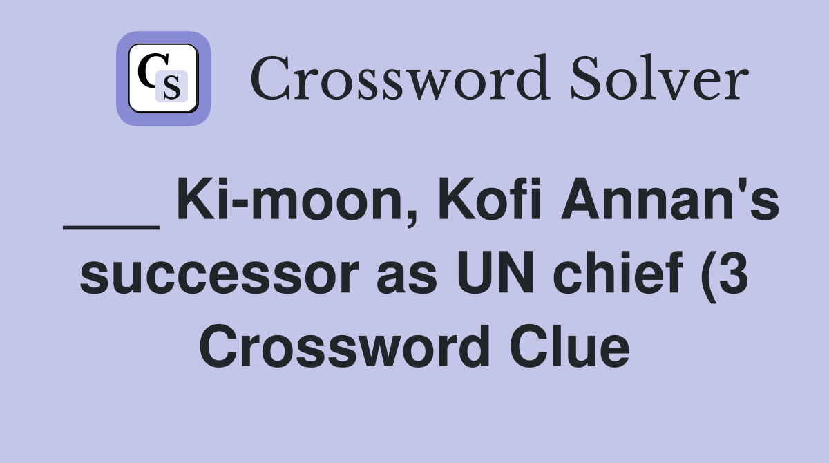 Ki moon Kofi Annan #39 s successor as UN chief (3) Crossword Clue Ki moon Kofi Annan #39 s successor as UN chief (3) Crossword Clue