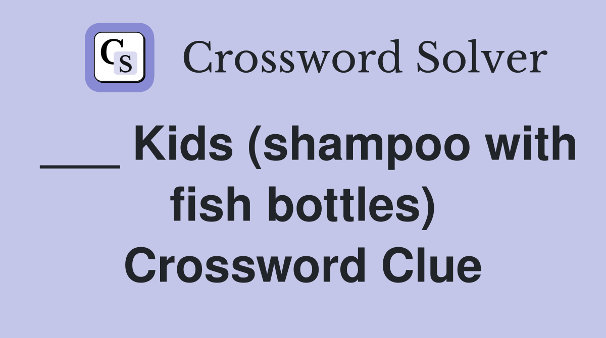 ___ Kids (shampoo with fish bottles) Crossword Clue
