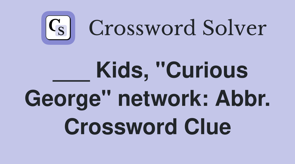___ Kids, "Curious George" network: Abbr. Crossword Clue