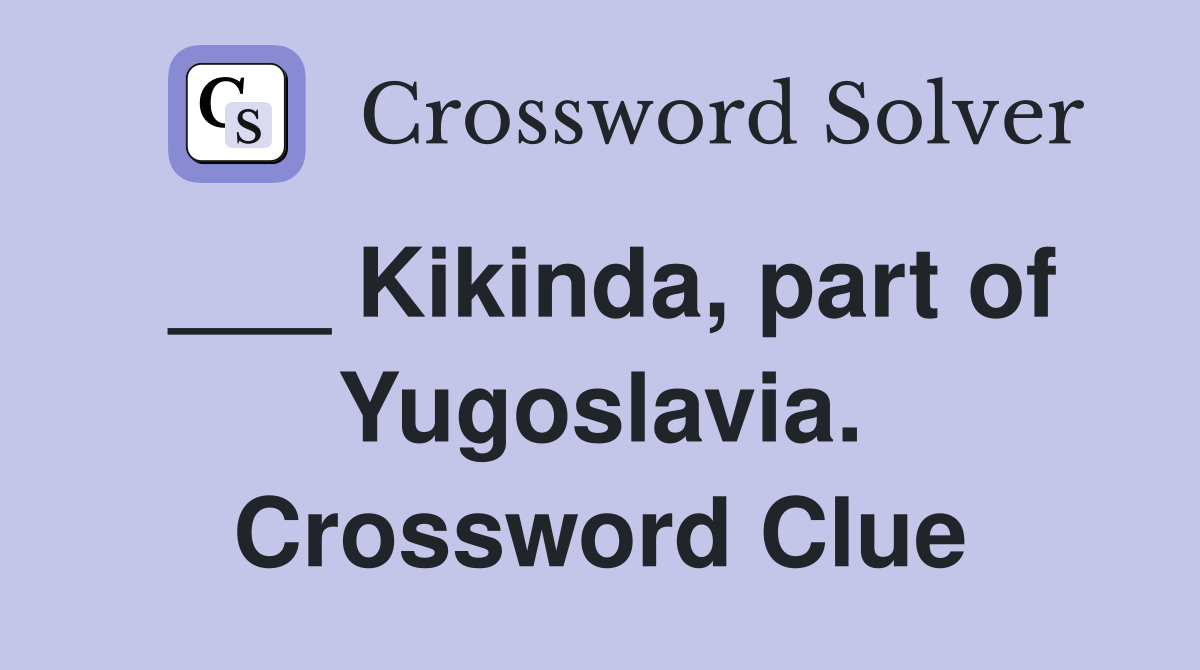 ___ Kikinda, part of Yugoslavia. Crossword Clue