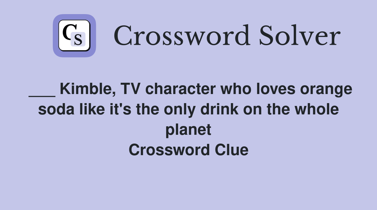 ___ Kimble, TV character who loves orange soda like it's the only drink on the whole planet Crossword Clue