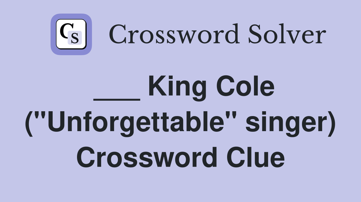 ___ King Cole ("Unforgettable" singer) Crossword Clue