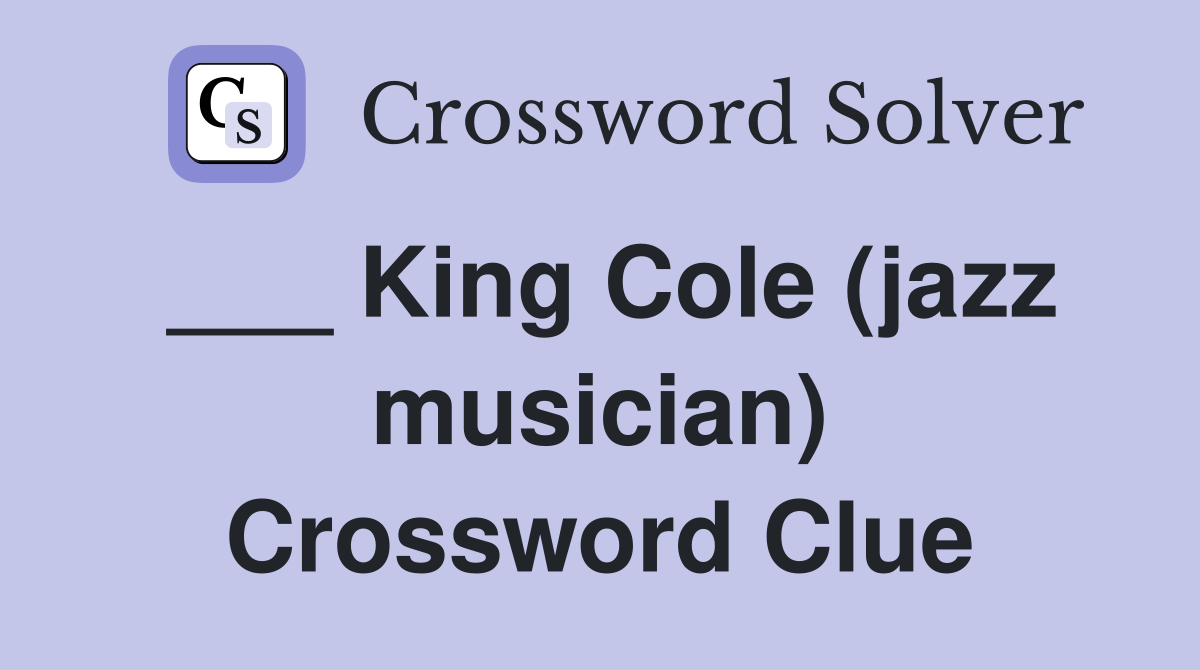 ___ King Cole (jazz musician) Crossword Clue