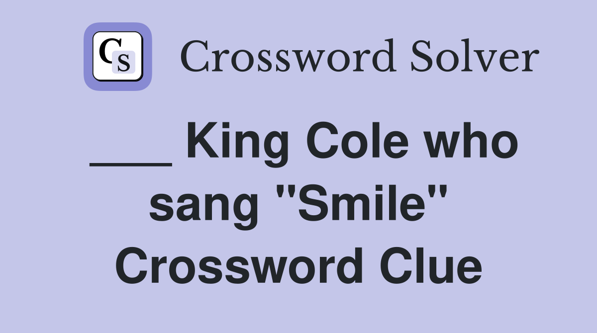 ___ King Cole who sang "Smile" Crossword Clue