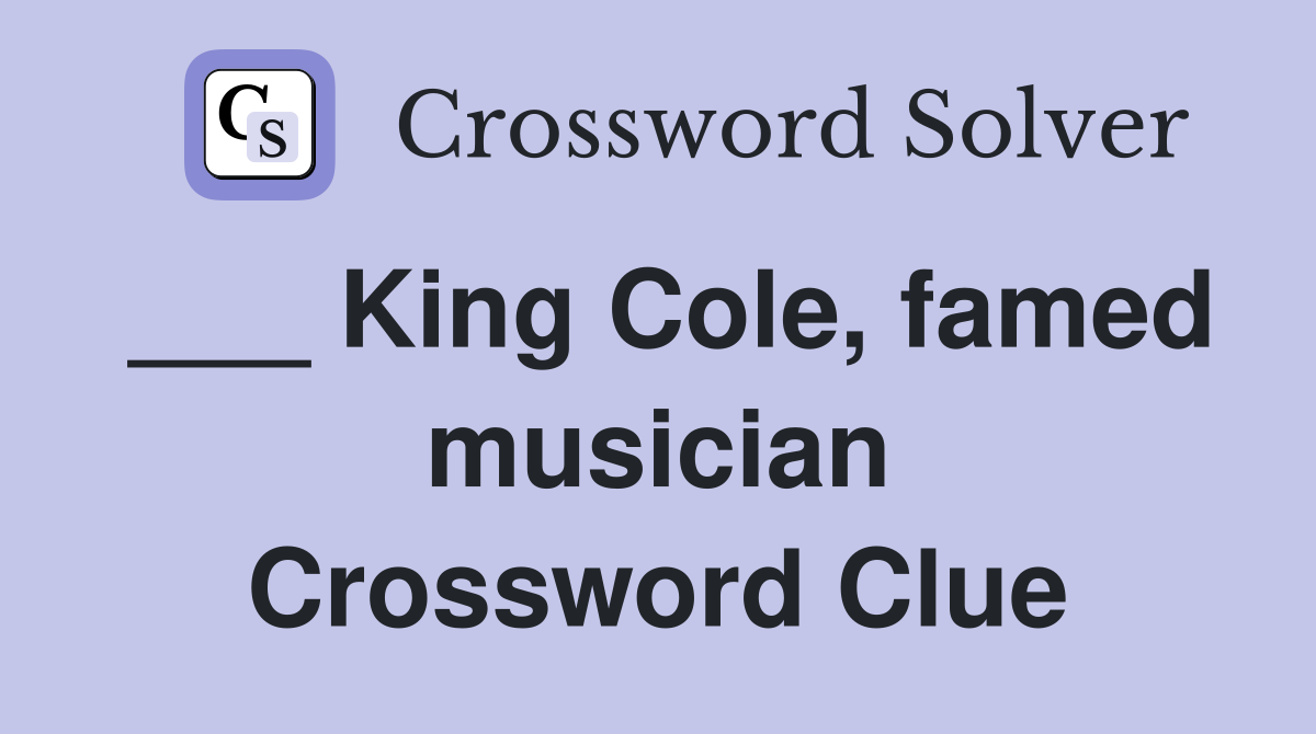 ___ King Cole, famed musician Crossword Clue
