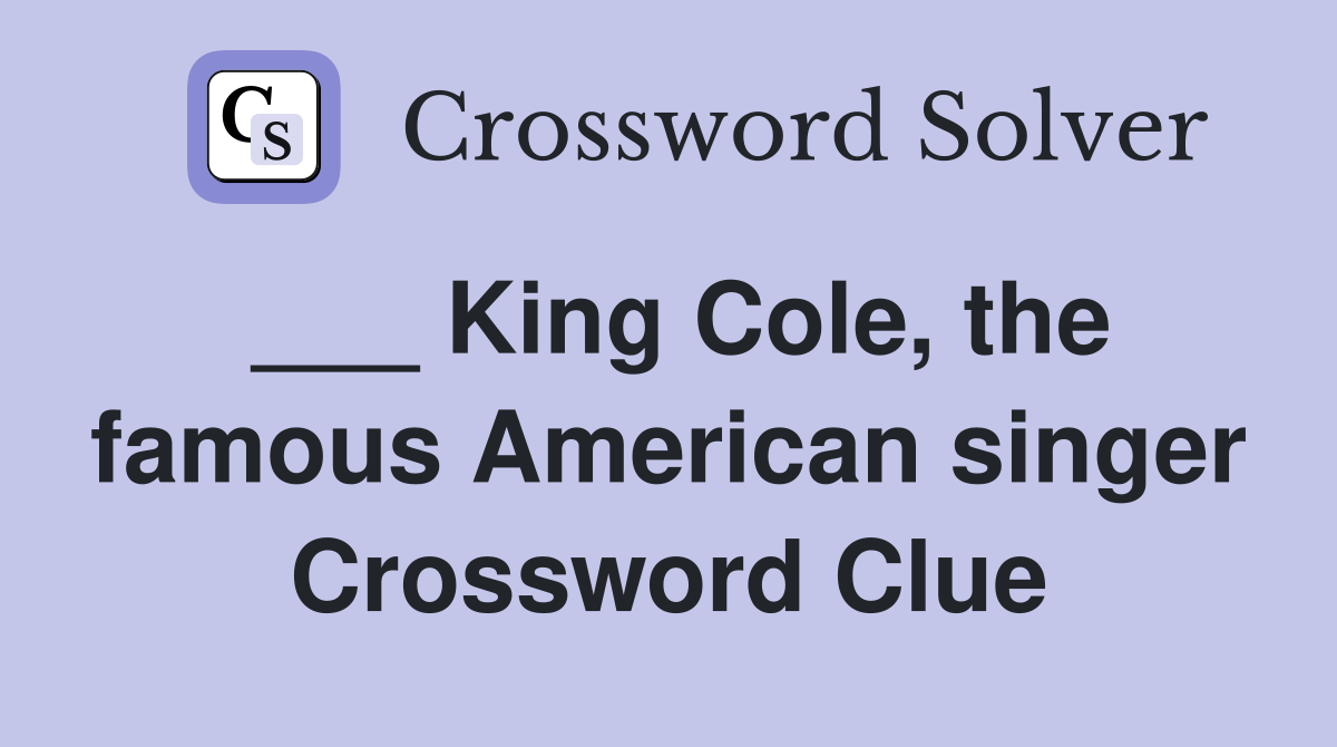 ___ King Cole, the famous American singer Crossword Clue