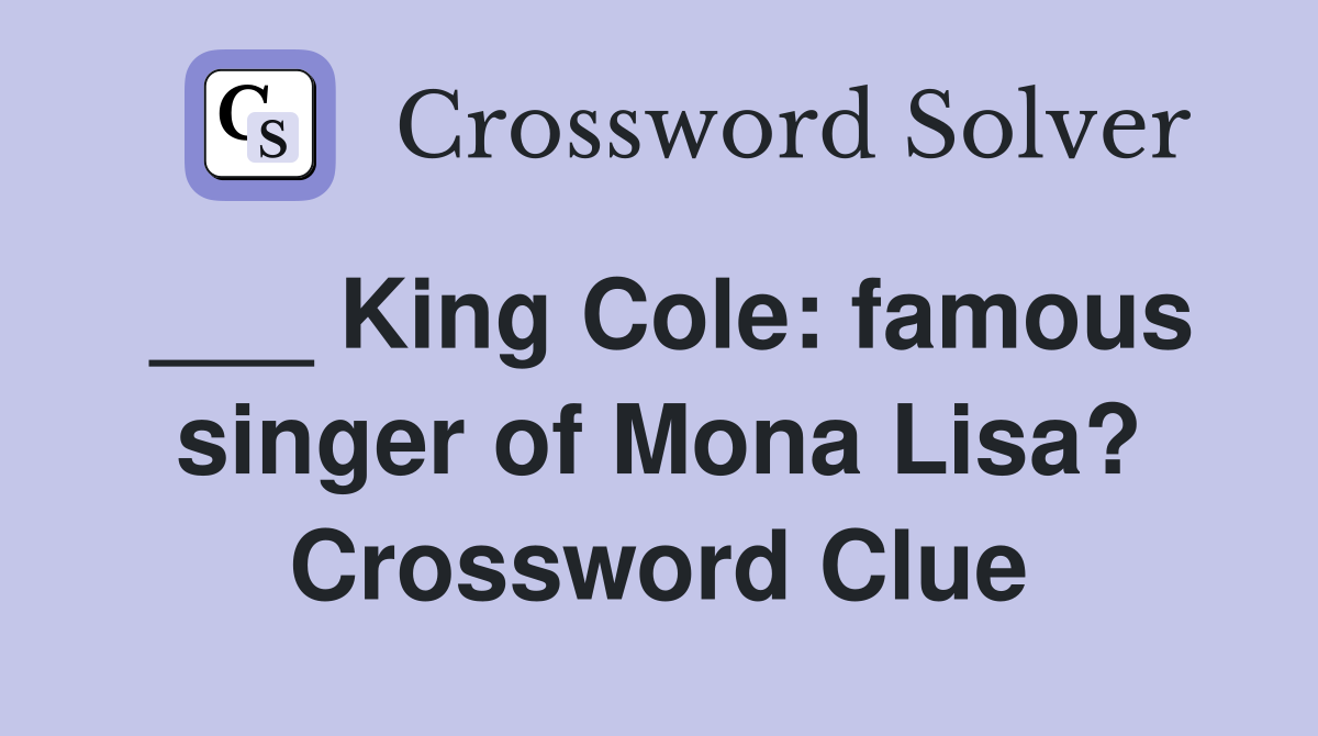 ___ King Cole: famous singer of Mona Lisa? Crossword Clue