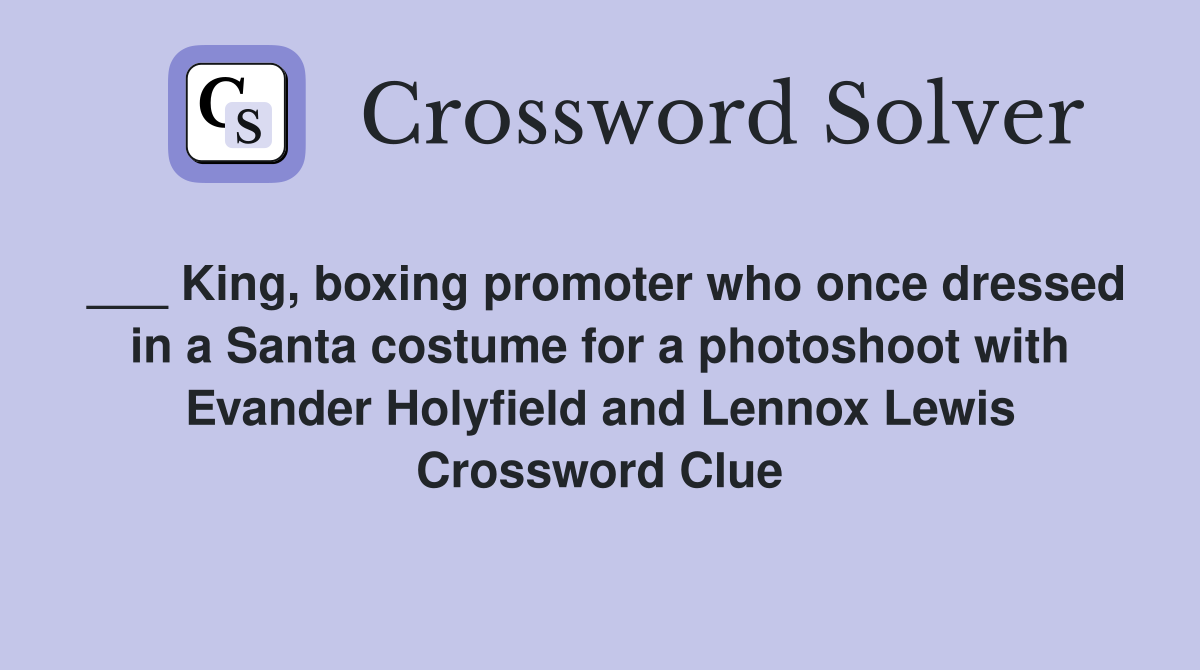 ___ King, boxing promoter who once dressed in a Santa costume for a photoshoot with Evander Holyfield and Lennox Lewis Crossword Clue