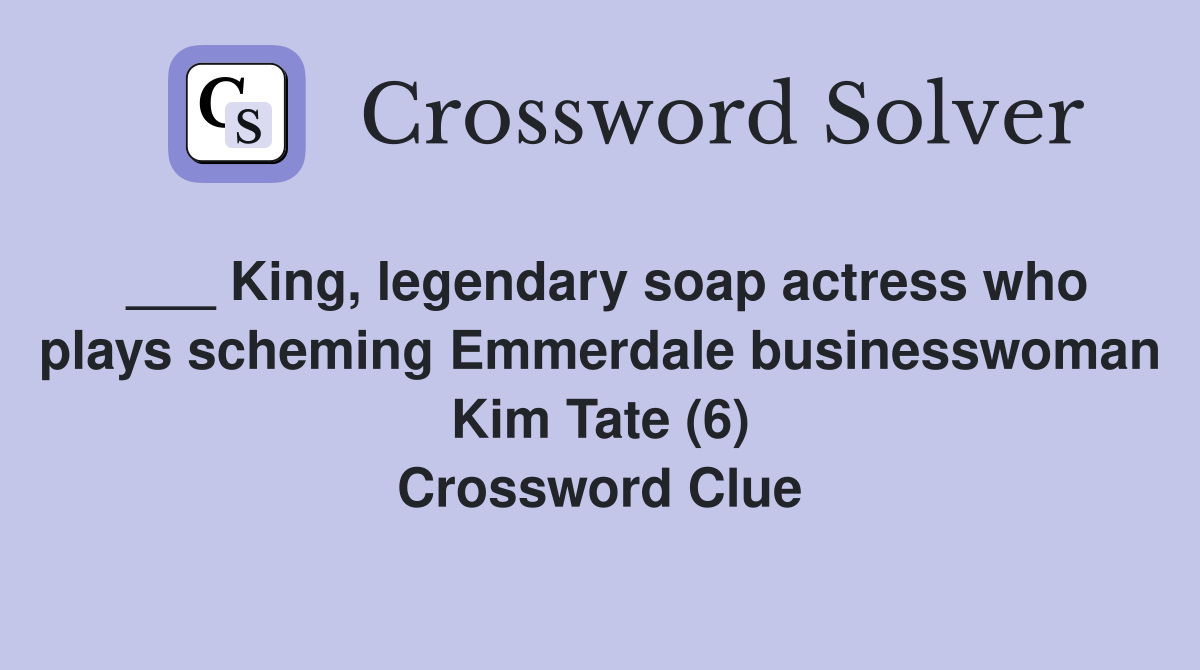 ___ King, legendary soap actress who plays scheming Emmerdale businesswoman Kim Tate (6) Crossword Clue