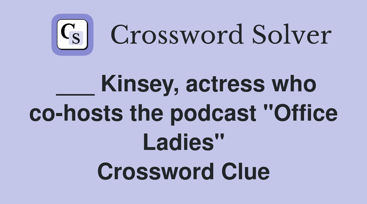 ___ Kinsey, actress who co-hosts the podcast "Office Ladies" Crossword Clue