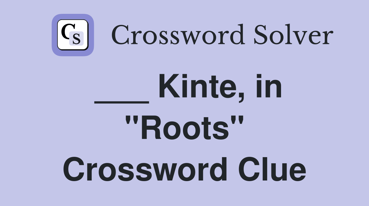 ___ Kinte, in "Roots" Crossword Clue