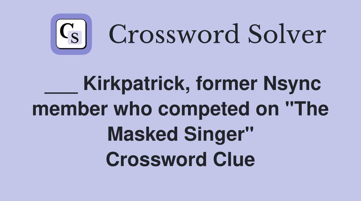 ___ Kirkpatrick, former Nsync member who competed on "The Masked Singer" Crossword Clue