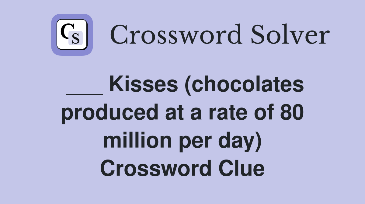 ___ Kisses (chocolates produced at a rate of 80 million per day) Crossword Clue