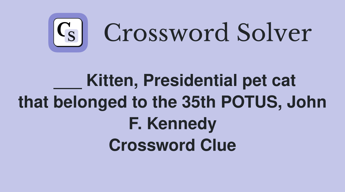 ___ Kitten, Presidential pet cat that belonged to the 35th POTUS, John F. Kennedy Crossword Clue